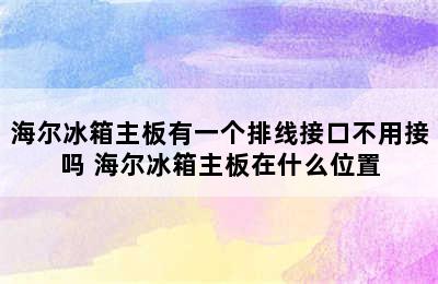 海尔冰箱主板有一个排线接口不用接吗 海尔冰箱主板在什么位置